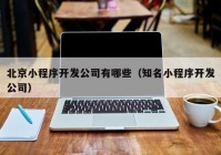 北京小程序开发公司有哪些（知名小程序开发公司）
